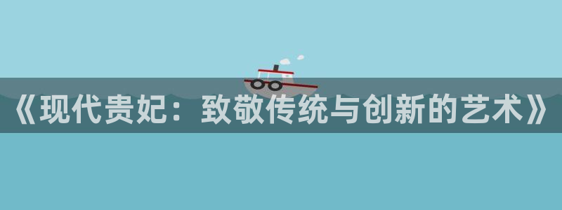 好彩运邀：《现代贵妃：致敬传统与创新的艺术》