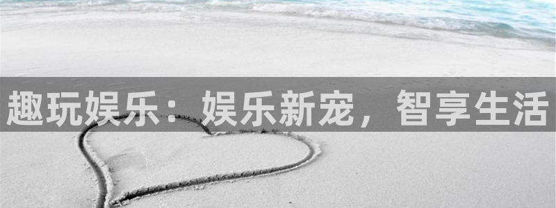 澳门好彩运集团：趣玩娱乐：娱乐新宠，智享生活