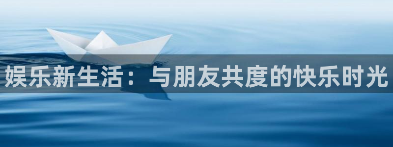 好彩运意思：娱乐新生活：与朋友共度的快乐时光