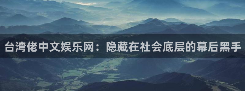 好彩运官网：台湾佬中文娱乐网：隐藏在社会底层的幕后黑手