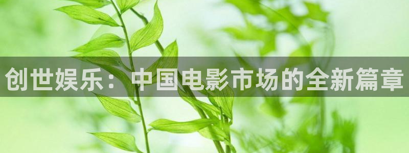 好彩运集团：创世娱乐：中国电影市场的全新篇章