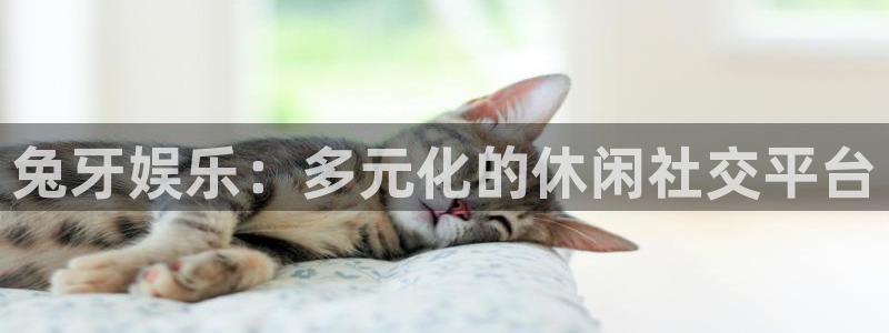 好彩运黄金加特林：兔牙娱乐：多元化的休闲社交平台