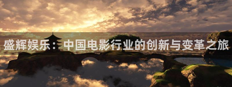 好彩运集团：盛辉娱乐：中国电影行业的创新与变革之旅