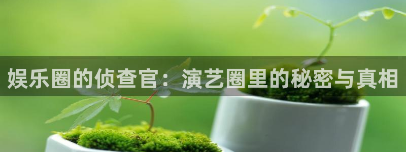 好彩运官网：娱乐圈的侦查官：演艺圈里的秘密与真相