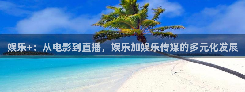 好彩运邀：娱乐+：从电影到直播，娱乐加娱乐传媒的多元化发展