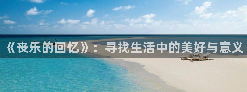 好彩运快：《丧乐的回忆》：寻找生活中的美好与意义