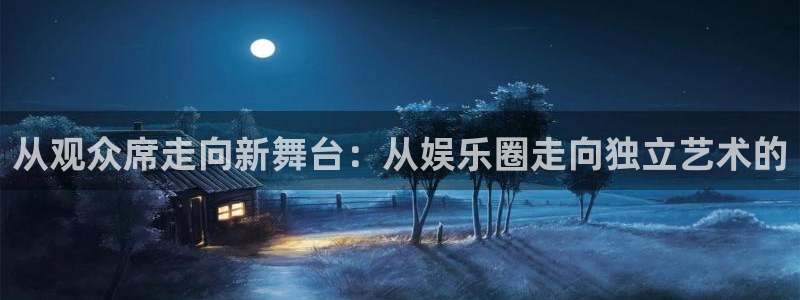 好彩运吧：从观众席走向新舞台：从娱乐圈走向独立艺术的
