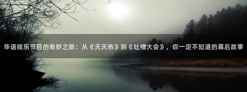 好彩运：华语娱乐节目的奇妙之旅：从《天天热》到《吐槽大会》，你一定不知道的幕后故事