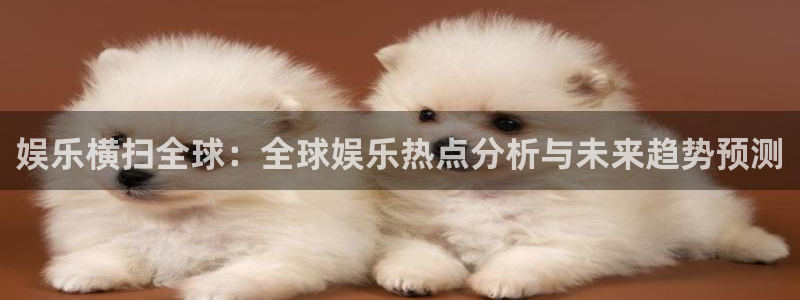 好彩运吧：娱乐横扫全球：全球娱乐热点分析与未来趋势预测